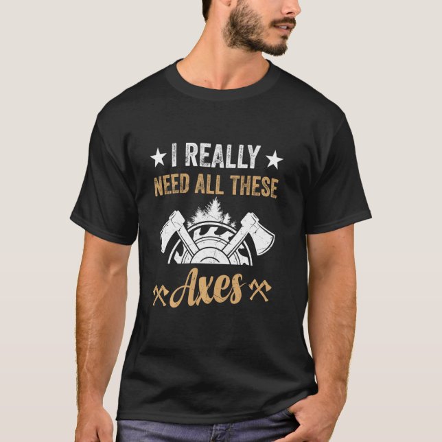 I Really Need All These Axes - Lumberjack Tools &  T-Shirt (Front)