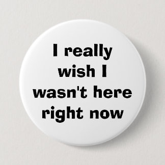 I really wish I wasn't here right now 7.5 Cm Round Badge