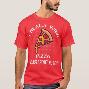 I Really Wish Pizza Thinks Of Me Food Lover T-Shirt