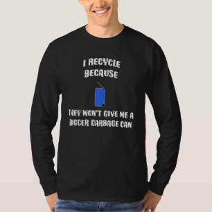 I Recycle Because They Won't Give Me A Bigger Garb T-Shirt