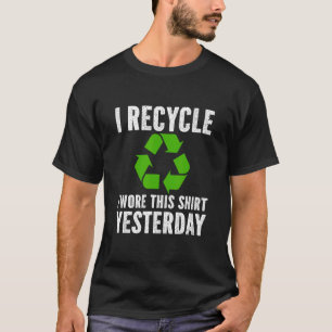 I Recycle I Wore This Shirt Yesterday