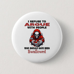 I Refuse To Argue With People Who Should Have Been 6 Cm Round Badge