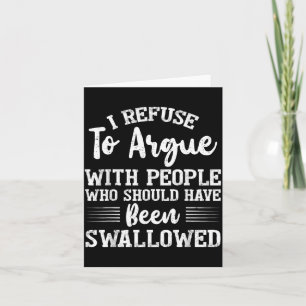 I Refuse to Argue with People Who Should Have Been Card