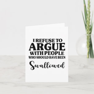 I Refuse To Argue With People Who Should Have Been Card