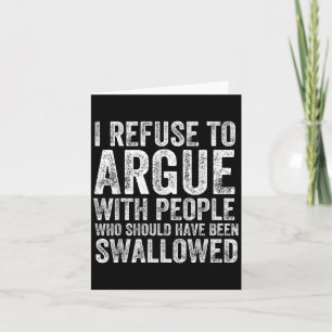 I Refuse To Argue With People Who Should Have Been Card