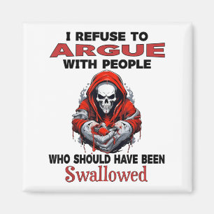 I Refuse To Argue With People Who Should Have Been Magnet