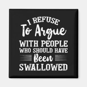 I Refuse to Argue with People Who Should Have Been Magnet