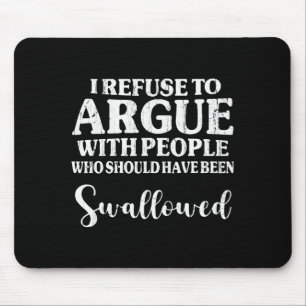 I Refuse To Argue With People Who Should Have Been Mouse Pad