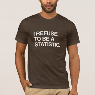 I REFUSE TO BE A STATISTIC T-Shirt