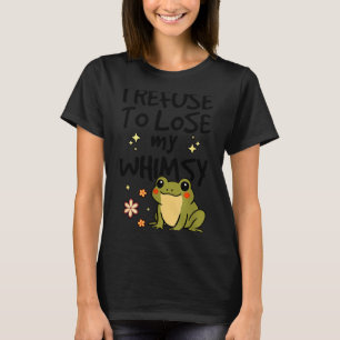 I Refuse To Lose My Whimsy – Cute Frog Quote Funny T-Shirt