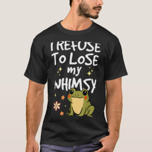 I Refuse To Lose My Whimsy – Cute Frog Quote Funny T-Shirt