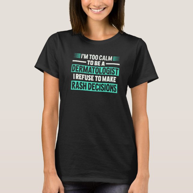 I Refuse To Make Rash Decisions Dermatologist T-Shirt (Front)