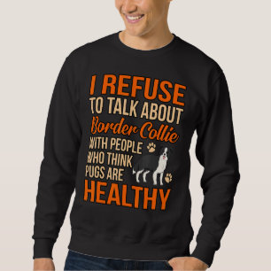 I Refuse To Talk About Border Collie With People Sweatshirt