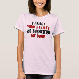 I Reject Your Reality And Substitute My Own T-Shirt