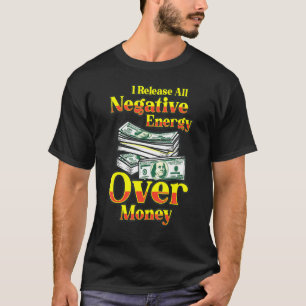 I Release All Negative Energy Over Money Business T-Shirt