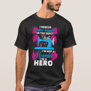 I Rescue Fabric Trapped In The Quilt Shop I'm Not T-Shirt