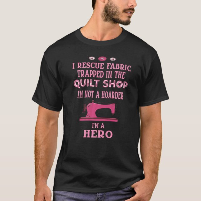 I Rescue Fabric Trapped In The Quilt Shop I'm Not  T-Shirt (Front)