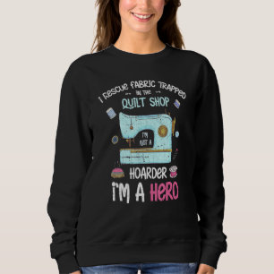 I Rescue Fabric Trapped In The Quilt Shop Sewer Se Sweatshirt