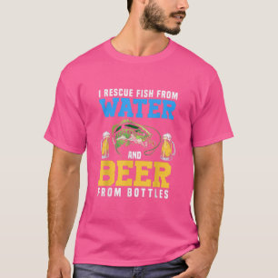 I Rescue Fish From Water And Beer From Bottles Fis T-Shirt
