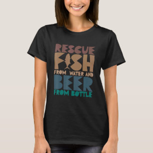 I Rescue Fish From Water and Beer From Bottles Fis T-Shirt