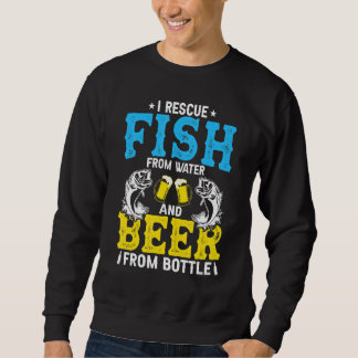 I Rescue Fish From Water & Beer From Bottle   Fish Sweatshirt