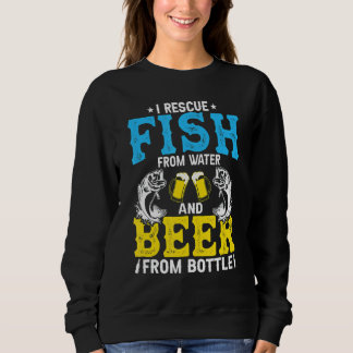 I Rescue Fish From Water & Beer From Bottle Fish Sweatshirt