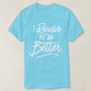 I Resolve To Be Better T-Shirt