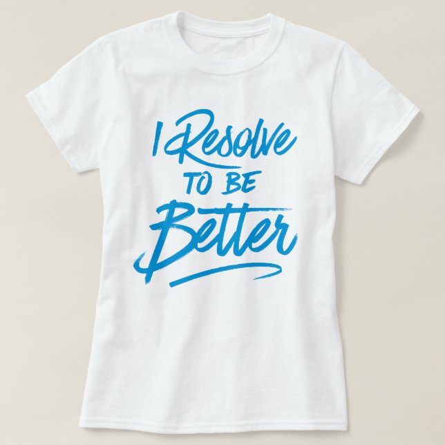 I Resolve To Be Better T-Shirt (Design Front)