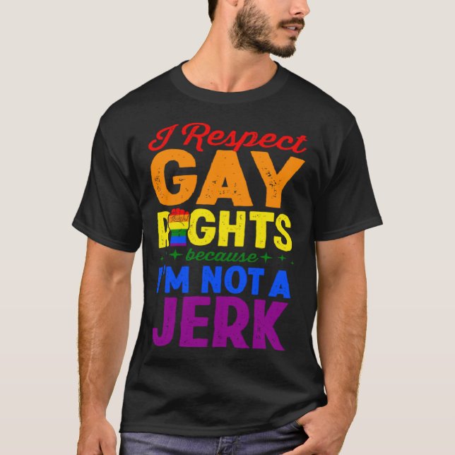 I Respect Gay Rights Because I m Not A Jerk LGBTQ  T-Shirt (Front)