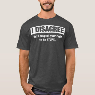 I Respect Your Right To Be Stupid Sarcastic Social T-Shirt