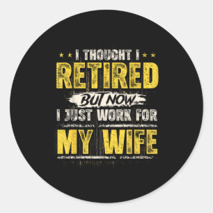 I Retired But Now I Just Work For My Wife Funny Re Classic Round Sticker