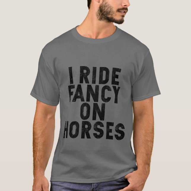I Ride Fancy On Horses funny T-Shirt (Front)