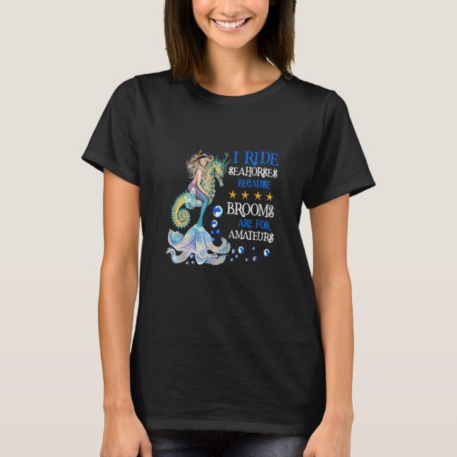 I Ride Seahorses Because Brooms Are For Amateurs W T-Shirt (Front)