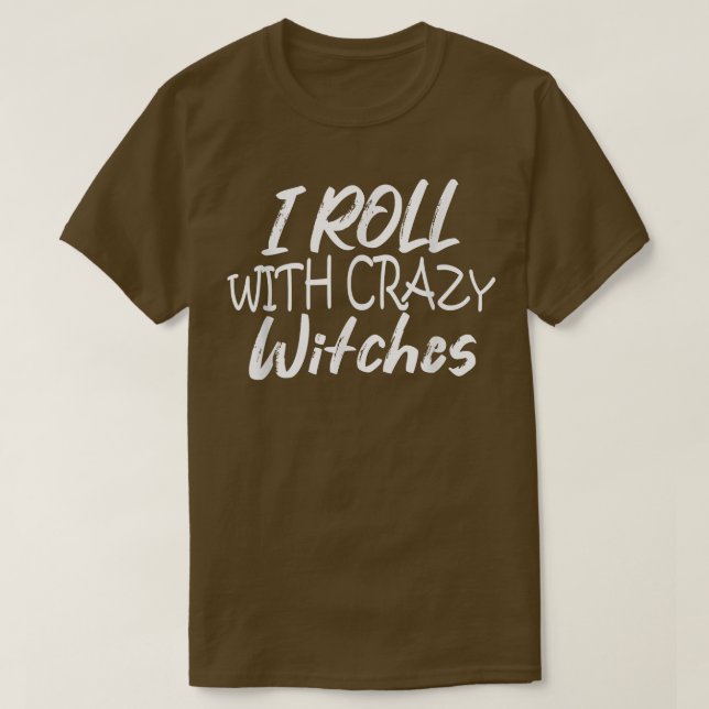 I Roll With Crazy Witches  T-Shirt (Design Front)