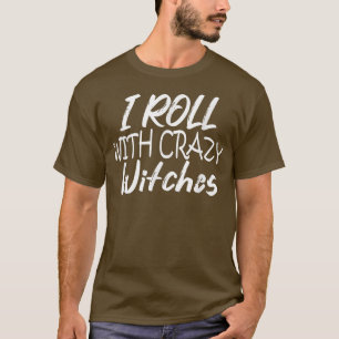 I Roll With Crazy Witches  T-Shirt