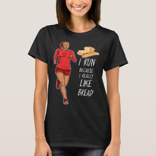 I Run Because I Really Like Bread  I Love Bread Lo T-Shirt (Front)