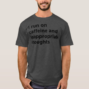 I Run On Caffeine And Inappropriate Thoughts T-Shirt