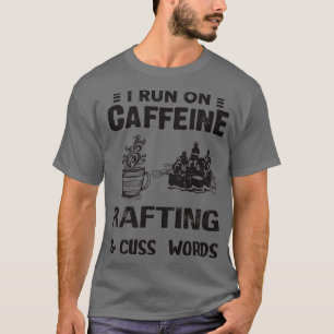 I Run On Caffeine Rafting And Cuss Words  T-Shirt