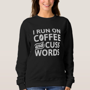 I Run On Coffee And Cuss Words Sweatshirt
