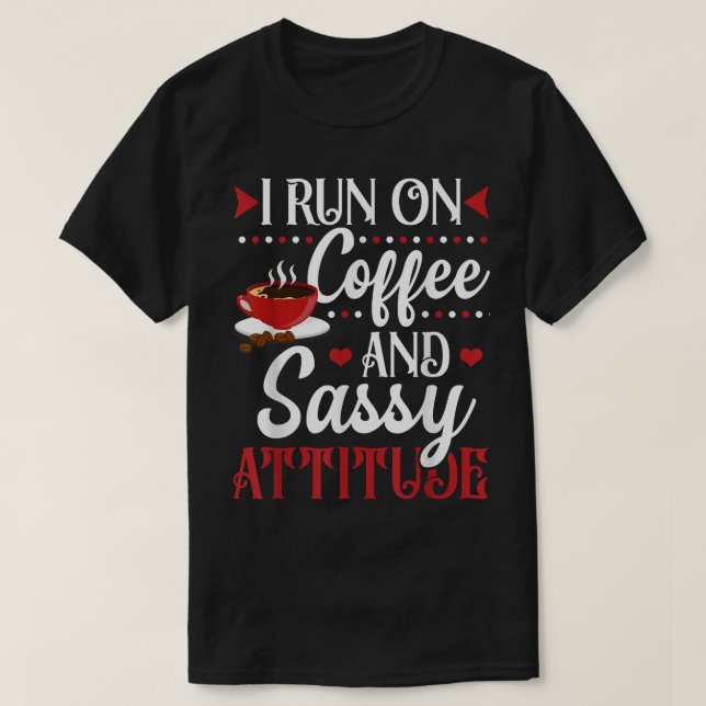 I Run On Coffee And Sassy Attitude  T-Shirt (Design Front)