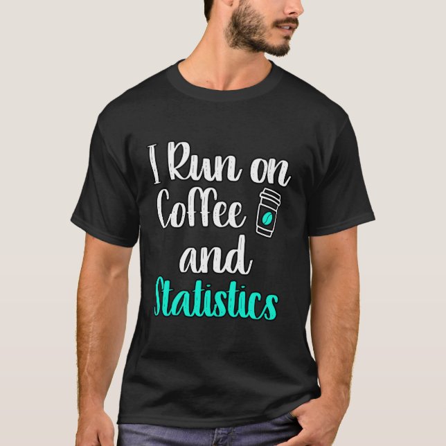 I Run On Coffee And Statistics Teacher Statisticia T-Shirt (Front)