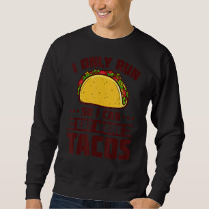 I Run So I Can Eat More Tacos Marathoner  Running Sweatshirt