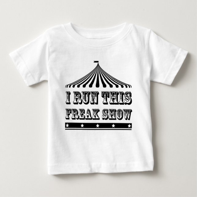 I RUN THIS FREAK SHOW BABY T-Shirt (Front)