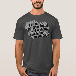 I Run To The Beat of A Slow Motion Montage T-Shirt