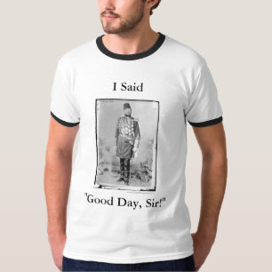 I Said, "Good Day, Sir!" -Shirt T-Shirt