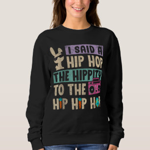 I Said Hip The Hippity To Hop Hip Hop Bunny Easte Sweatshirt