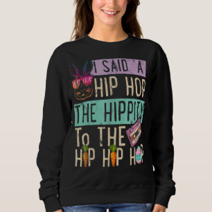 I Said Hip The Hippity To Hop Hip Hop Bunny Easte Sweatshirt