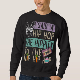 I Said Hip The Hippity To Hop Hip Hop Bunny Easte Sweatshirt
