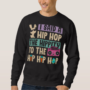 I Said Hip The Hippity To Hop Hip Hop Bunny Easte Sweatshirt
