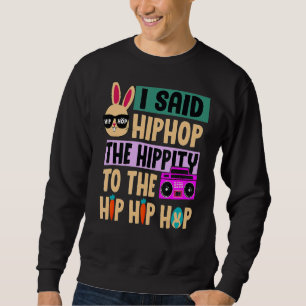 I Said Hip The Hippity To Hop Hip Hop Bunny  Easte Sweatshirt